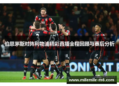 伯恩茅斯对阵利物浦精彩直播全程回顾与赛后分析