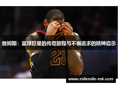 詹姆斯：篮球巨星的传奇旅程与不懈追求的精神启示