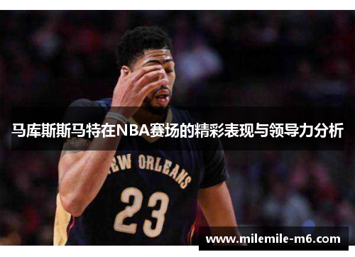 马库斯斯马特在NBA赛场的精彩表现与领导力分析